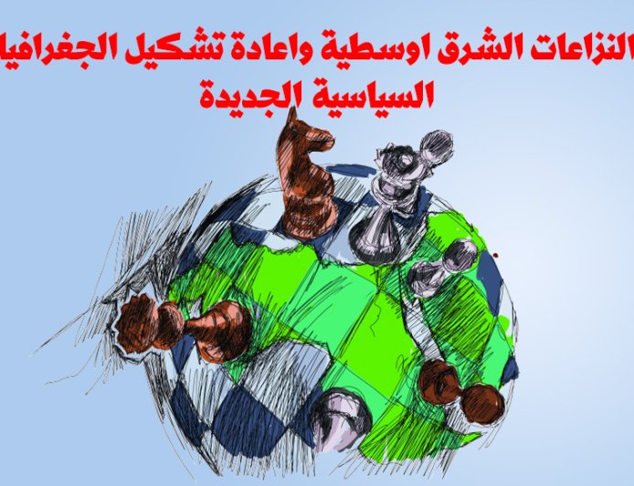 النزاعات الشرق اوسطية واعادة  تشكيل الجغرافيا السياسية الجديدة